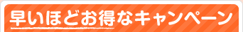 早いほどお得なキャンペーン